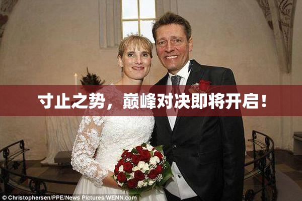寸止之势，巅峰对决即将开启！