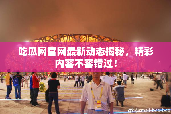 吃瓜网官网最新动态揭秘，精彩内容不容错过！
