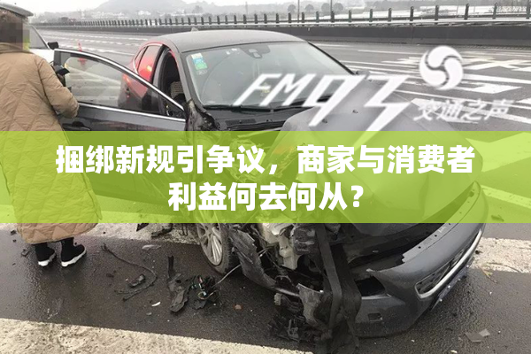 捆绑新规引争议，商家与消费者利益何去何从？