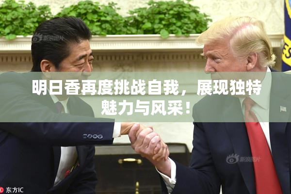 明日香再度挑战自我，展现独特魅力与风采！