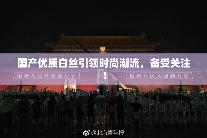 国产优质白丝引领时尚潮流，备受关注！