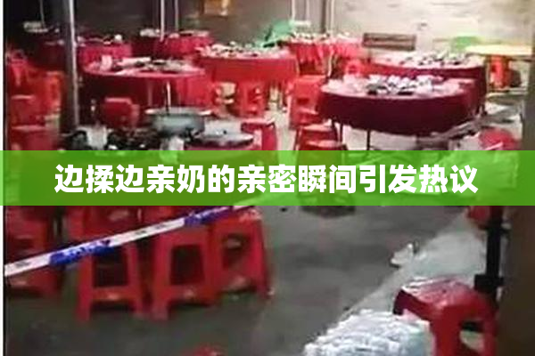 边揉边亲奶的亲密瞬间引发热议