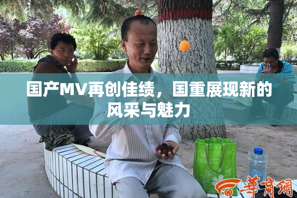国产MV再创佳绩，国重展现新的风采与魅力