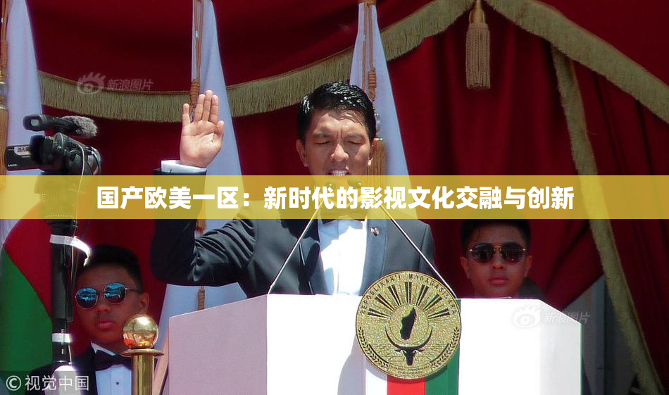 国产欧美一区：新时代的影视文化交融与创新