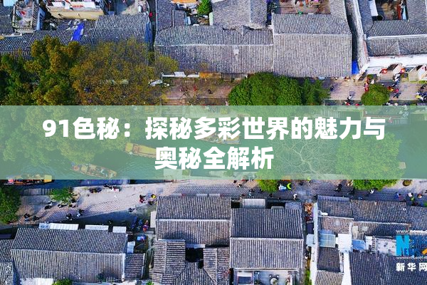 91色秘：探秘多彩世界的魅力与奥秘全解析