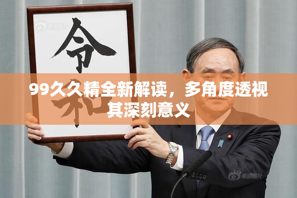 99久久精全新解读，多角度透视其深刻意义