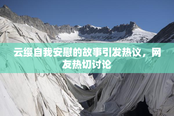 云缨自我安慰的故事引发热议，网友热切讨论