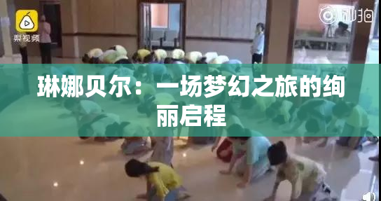 琳娜贝尔：一场梦幻之旅的绚丽启程