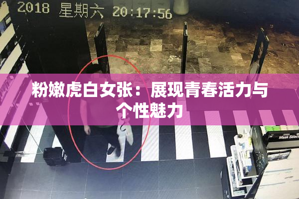 粉嫩虎白女张：展现青春活力与个性魅力