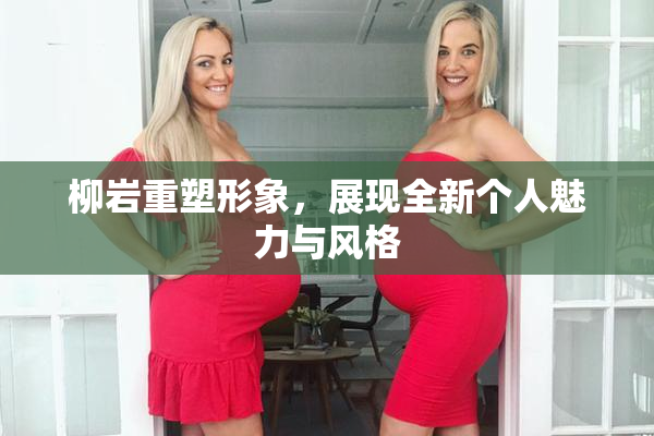 柳岩重塑形象，展现全新个人魅力与风格