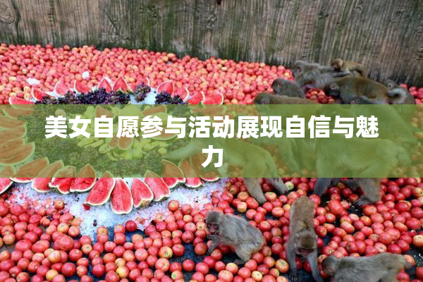 美女自愿参与活动展现自信与魅力