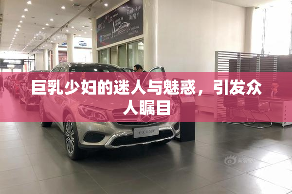 巨乳少妇的迷人与魅惑，引发众人瞩目