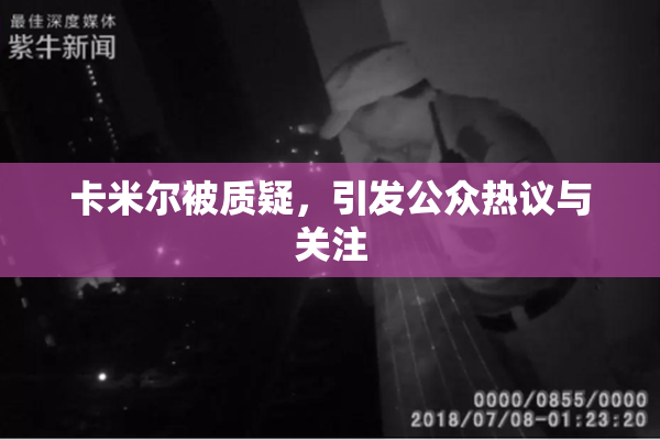 卡米尔被质疑，引发公众热议与关注