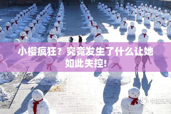小樱疯狂？究竟发生了什么让她如此失控!