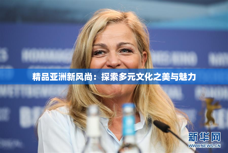 精品亚洲新风尚：探索多元文化之美与魅力