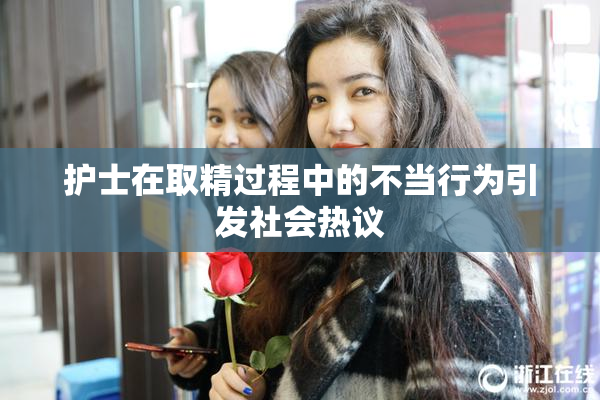 护士在取精过程中的不当行为引发社会热议