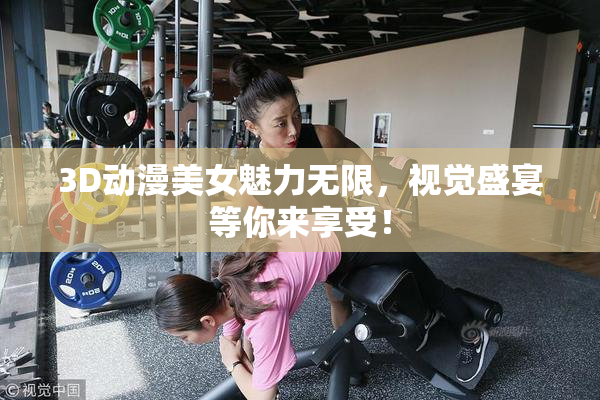 3D动漫美女魅力无限，视觉盛宴等你来享受！