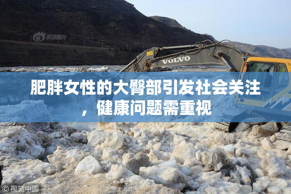 肥胖女性的大臀部引发社会关注，健康问题需重视