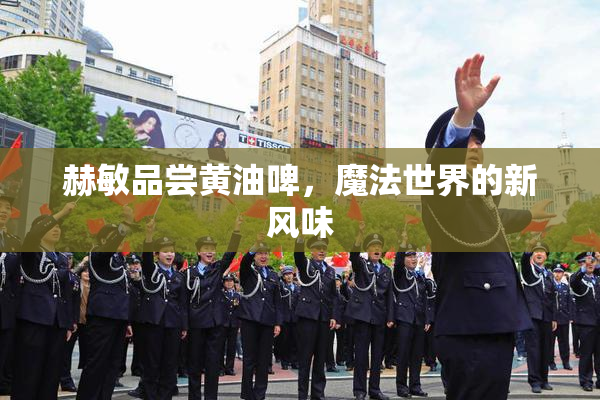 赫敏品尝黄油啤，魔法世界的新风味