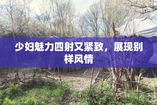 少妇魅力四射又紧致，展现别样风情