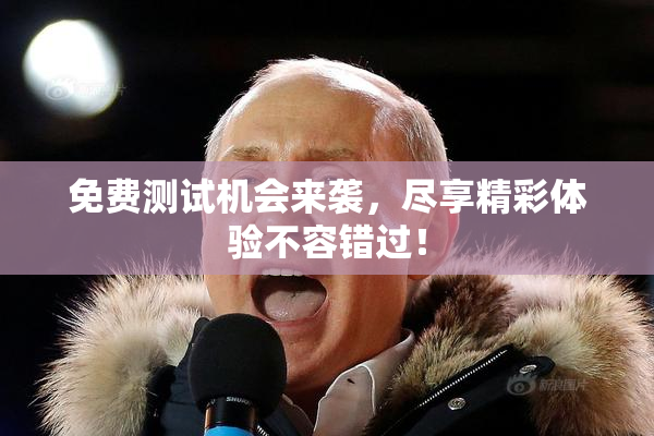 免费测试机会来袭，尽享精彩体验不容错过！