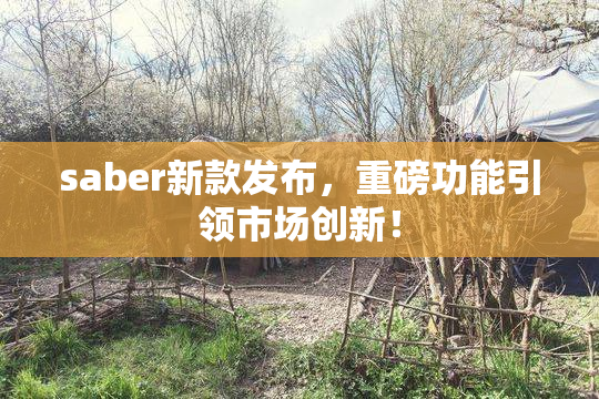 saber新款发布，重磅功能引领市场创新！