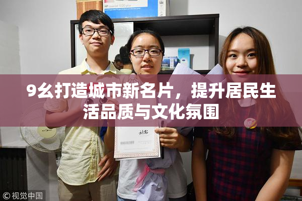 9幺打造城市新名片，提升居民生活品质与文化氛围