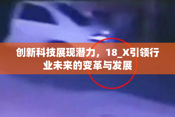 创新科技展现潜力，18_X引领行业未来的变革与发展