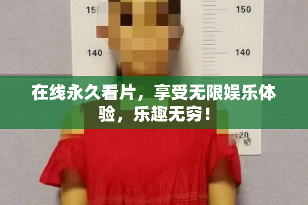 在线永久看片，享受无限娱乐体验，乐趣无穷！