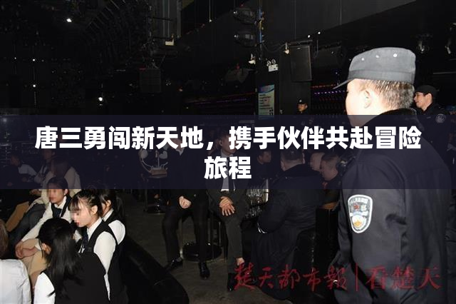 唐三勇闯新天地，携手伙伴共赴冒险旅程