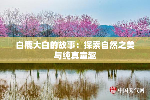 白鹿大白的故事：探索自然之美与纯真童趣