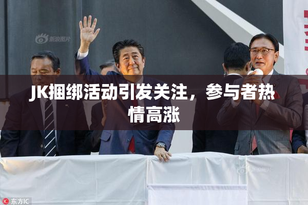 JK捆绑活动引发关注，参与者热情高涨