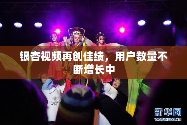 银杏视频再创佳绩，用户数量不断增长中
