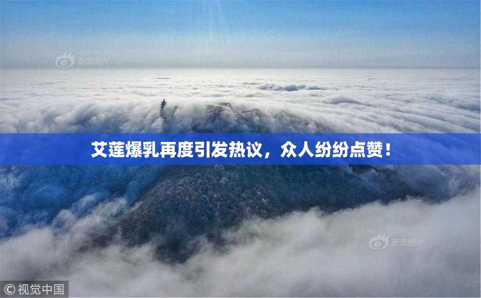 艾莲爆乳再度引发热议，众人纷纷点赞！