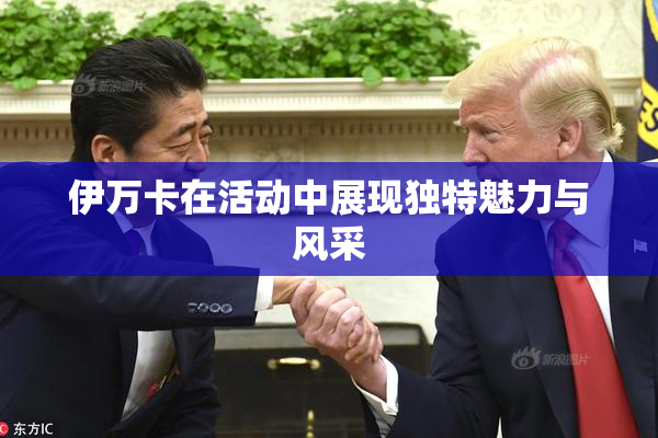 伊万卡在活动中展现独特魅力与风采