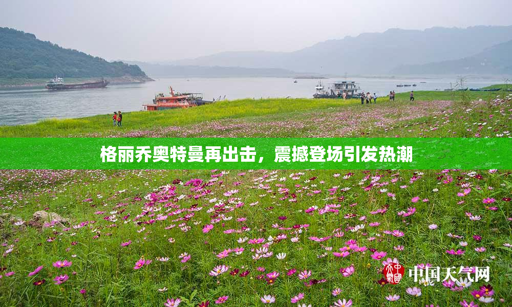 格丽乔奥特曼再出击，震撼登场引发热潮