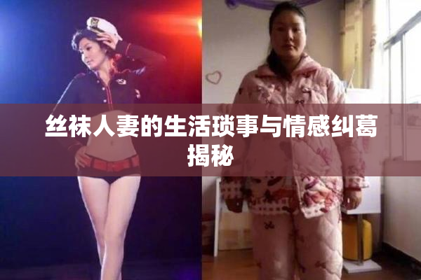 丝袜人妻的生活琐事与情感纠葛揭秘
