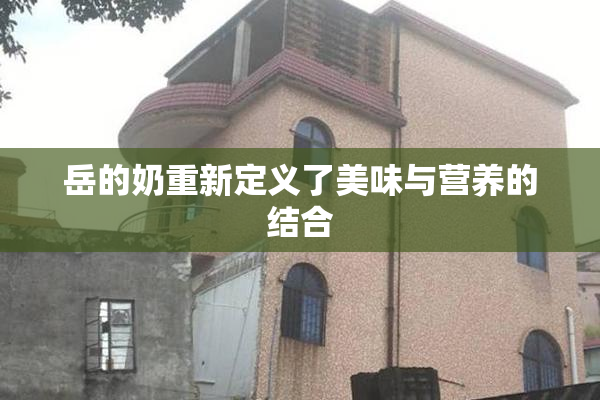 岳的奶重新定义了美味与营养的结合