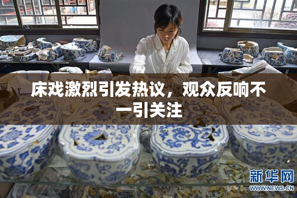床戏激烈引发热议，观众反响不一引关注