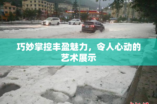 巧妙掌控丰盈魅力，令人心动的艺术展示
