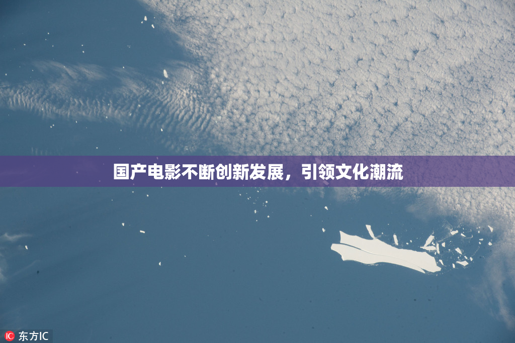 国产电影不断创新发展，引领文化潮流