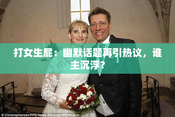 打女生屁：幽默话题再引热议，谁主沉浮？