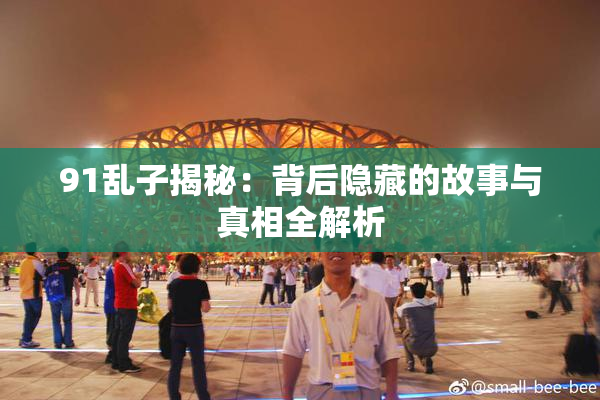 91乱子揭秘：背后隐藏的故事与真相全解析
