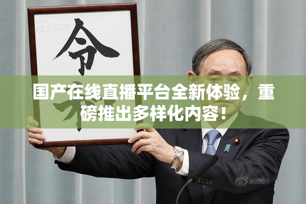 国产在线直播平台全新体验，重磅推出多样化内容！