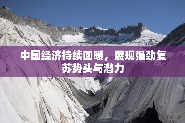 中国经济持续回暖，展现强劲复苏势头与潜力