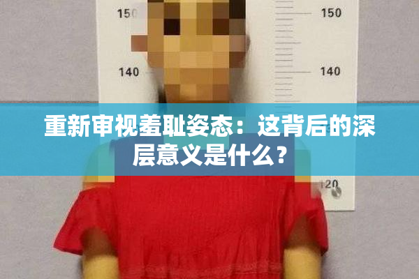 重新审视羞耻姿态：这背后的深层意义是什么？