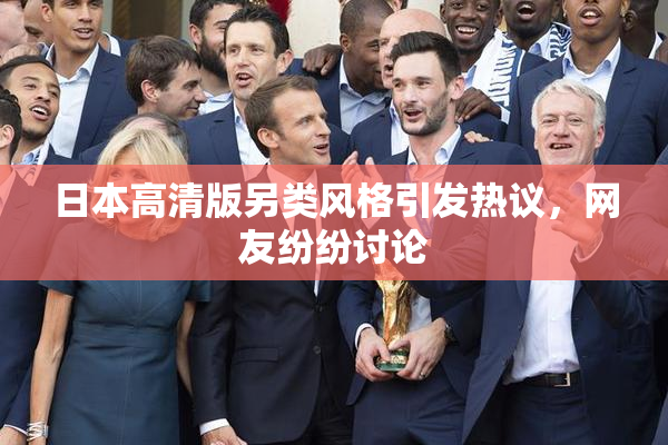 日本高清版另类风格引发热议，网友纷纷讨论
