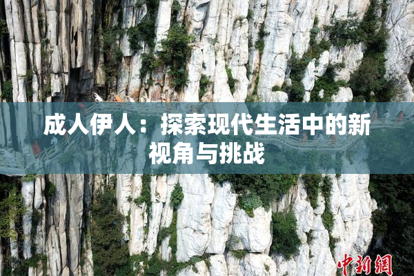 成人伊人：探索现代生活中的新视角与挑战