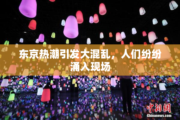 东京热潮引发大混乱，人们纷纷涌入现场