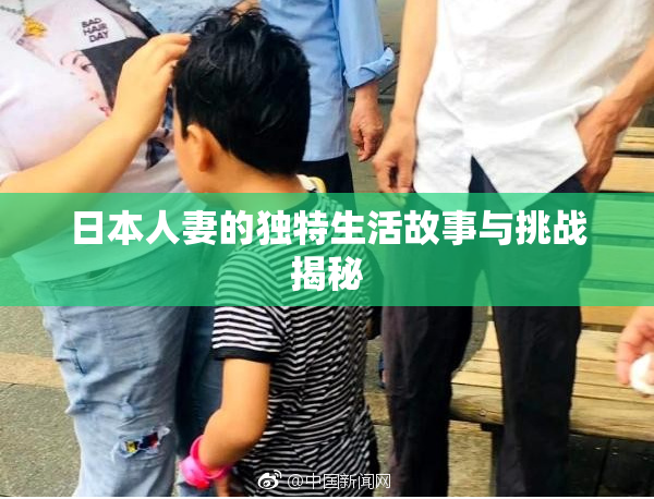 日本人妻的独特生活故事与挑战揭秘